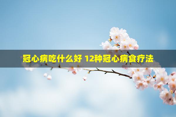 冠心病吃什么好 12种冠心病食疗法